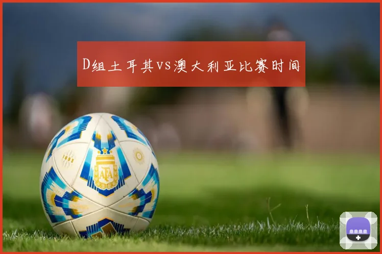 D组土耳其vs澳大利亚比赛时间