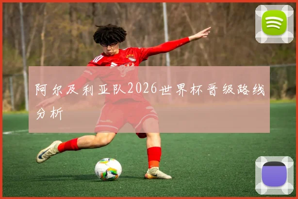 阿尔及利亚队2026世界杯晋级路线分析