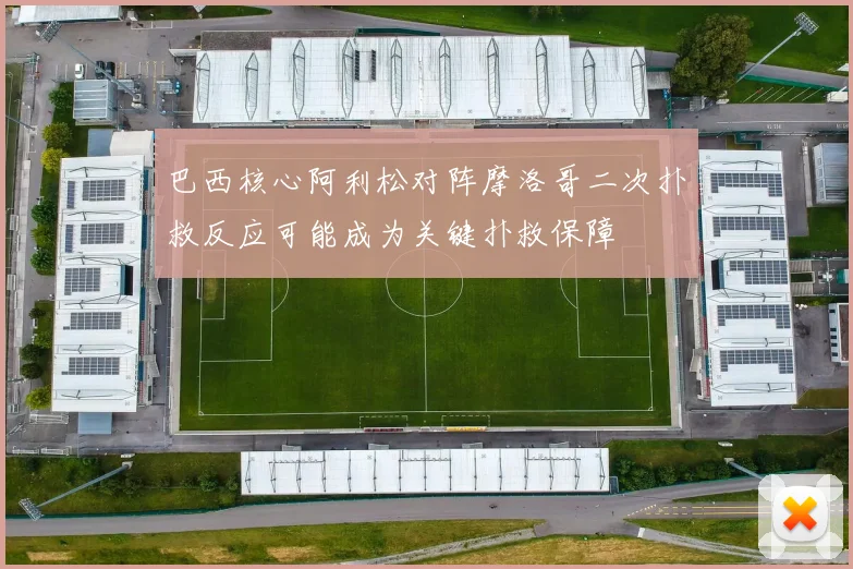 巴西核心阿利松对阵摩洛哥二次扑救反应可能成为关键扑救保障
