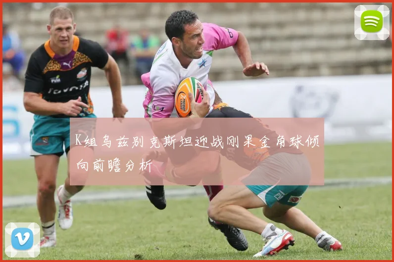K组乌兹别克斯坦迎战刚果金角球倾向前瞻分析