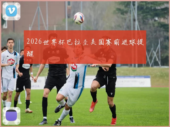 2026世界杯巴拉圭美国赛前进球提醒