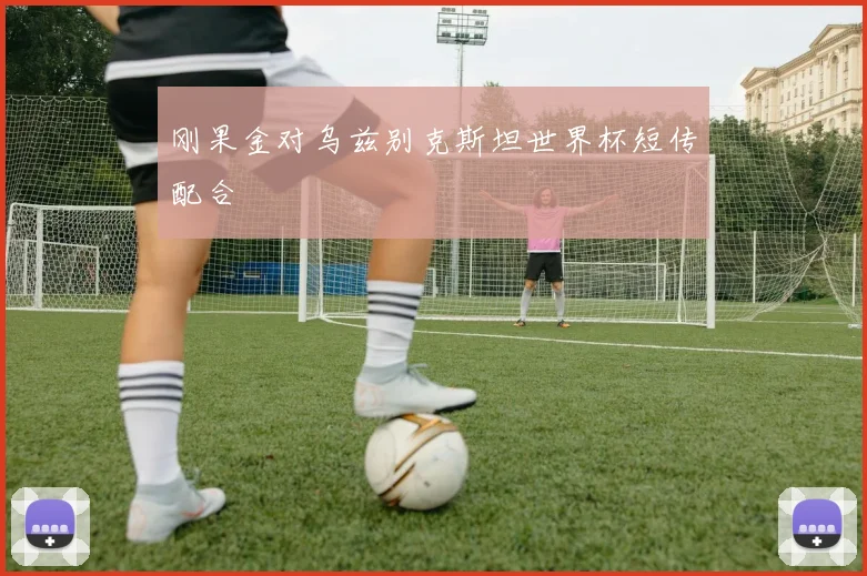 刚果金对乌兹别克斯坦世界杯短传配合