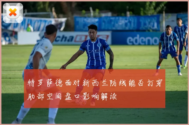 特罗萨德面对新西兰防线能否打穿肋部空间盘口影响解读