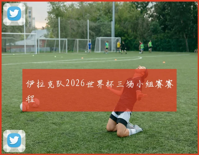 伊拉克队2026世界杯三场小组赛赛程