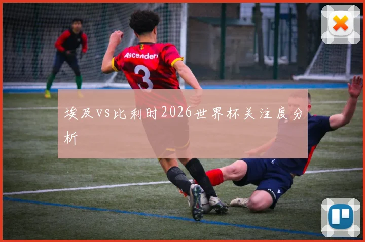 埃及vs比利时2026世界杯关注度分析