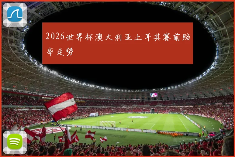 2026世界杯澳大利亚土耳其赛前赔率走势