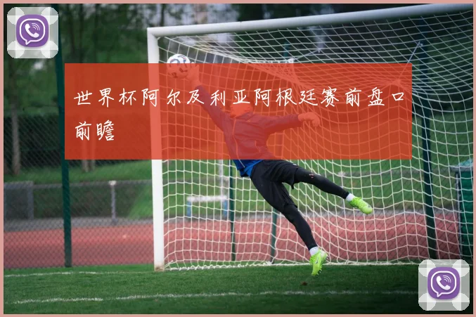 世界杯阿尔及利亚阿根廷赛前盘口前瞻