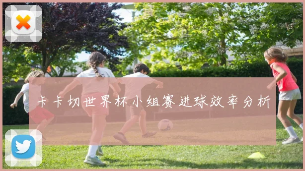 卡卡切世界杯小组赛进球效率分析