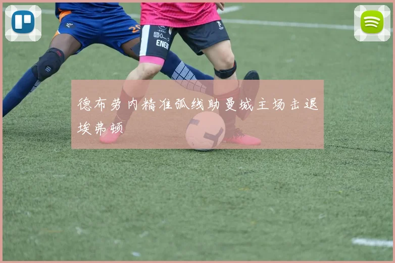 德布劳内精准弧线助曼城主场击退埃弗顿
