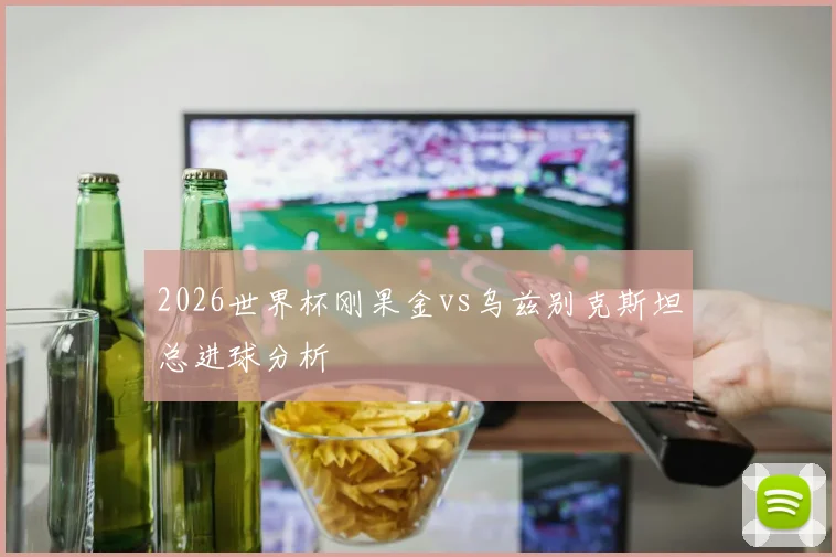 2026世界杯刚果金vs乌兹别克斯坦总进球分析