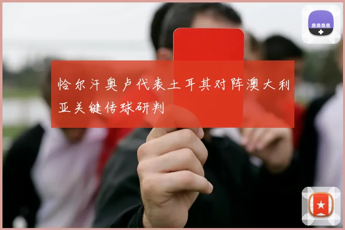 恰尔汗奥卢代表土耳其对阵澳大利亚关键传球研判