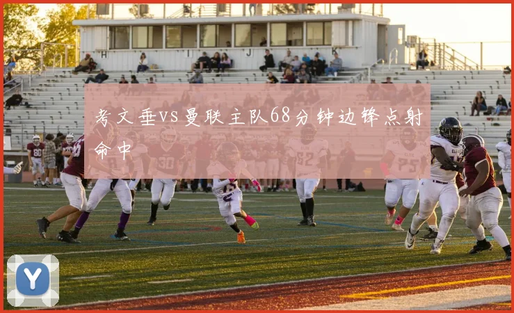 考文垂vs曼联主队68分钟边锋点射命中