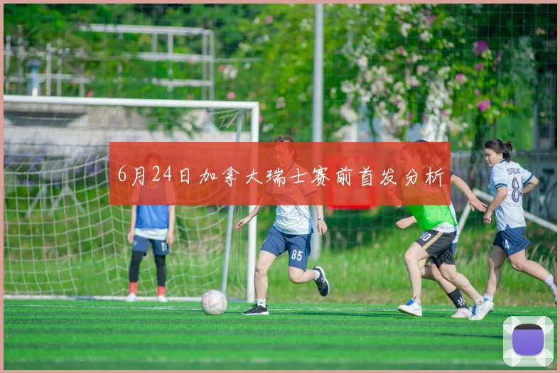 6月24日加拿大瑞士赛前首发分析