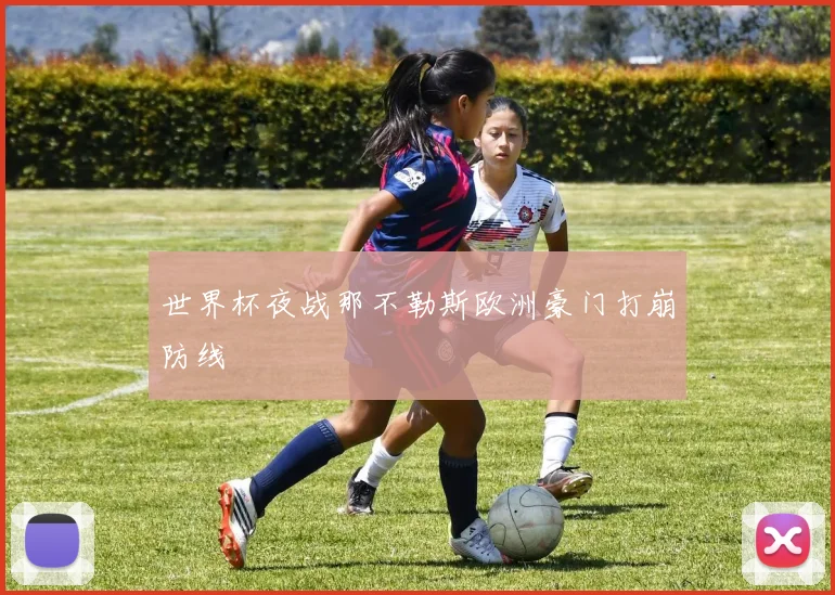 世界杯夜战那不勒斯欧洲豪门打崩防线