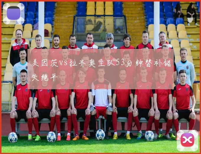 美因茨vs拉齐奥主队53分钟替补错失绝平