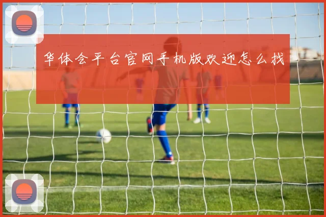 华体会平台官网手机版欢迎怎么找