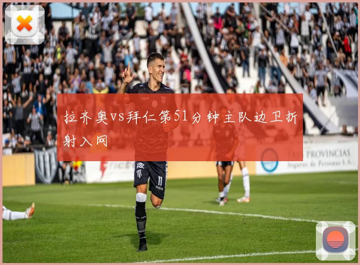拉齐奥vs拜仁第51分钟主队边卫折射入网