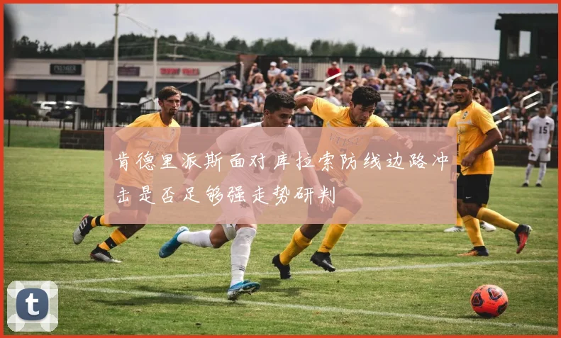 肯德里派斯面对库拉索防线边路冲击是否足够强走势研判