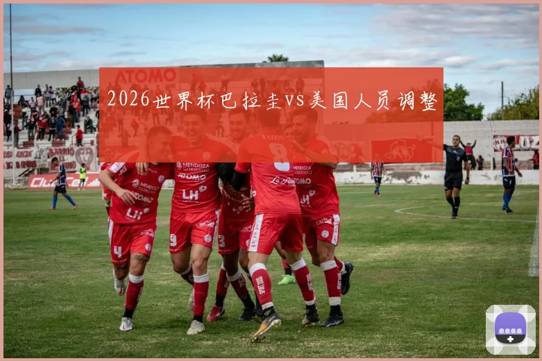 2026世界杯巴拉圭vs美国人员调整