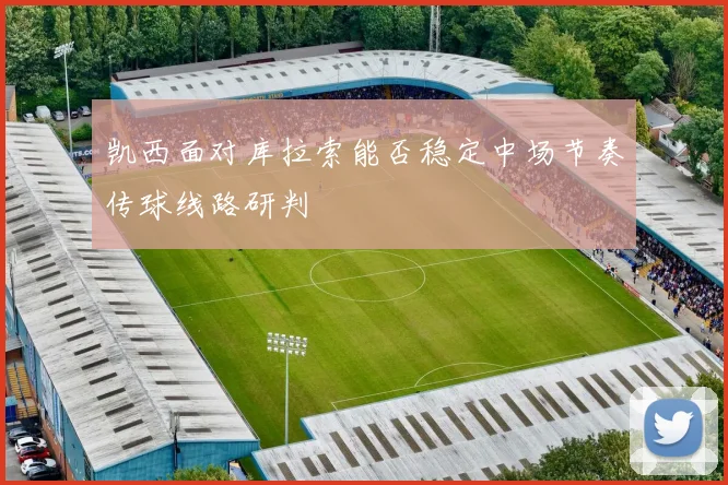 凯西面对库拉索能否稳定中场节奏传球线路研判