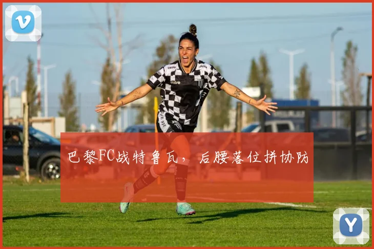 巴黎FC战特鲁瓦,后腰落位拼协防