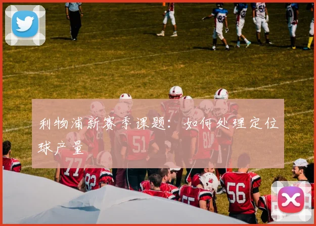 利物浦新赛季课题：如何处理定位球产量