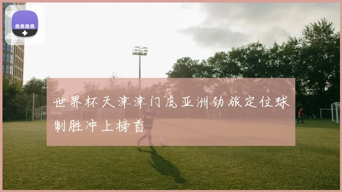 世界杯天津津门虎亚洲劲旅定位球制胜冲上榜首