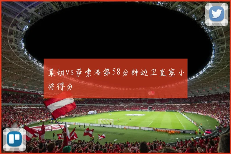莱切vs萨索洛第58分钟边卫直塞小将得分
