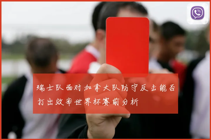 瑞士队面对加拿大队防守反击能否打出效率世界杯赛前分析