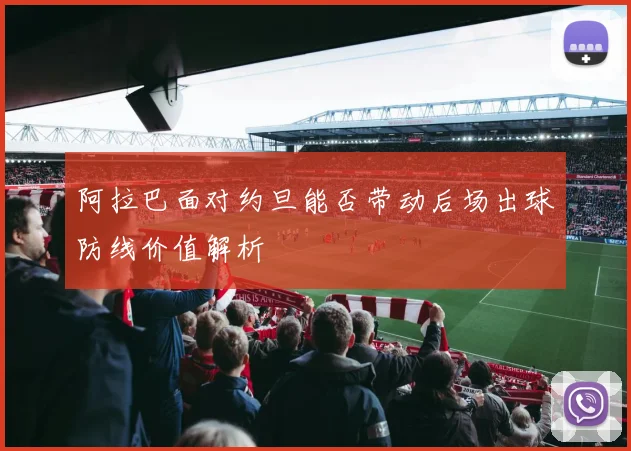 阿拉巴面对约旦能否带动后场出球防线价值解析