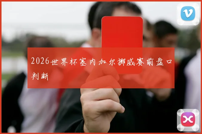 2026世界杯塞内加尔挪威赛前盘口判断