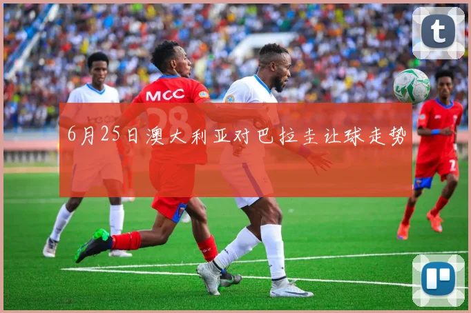 6月25日澳大利亚对巴拉圭让球走势