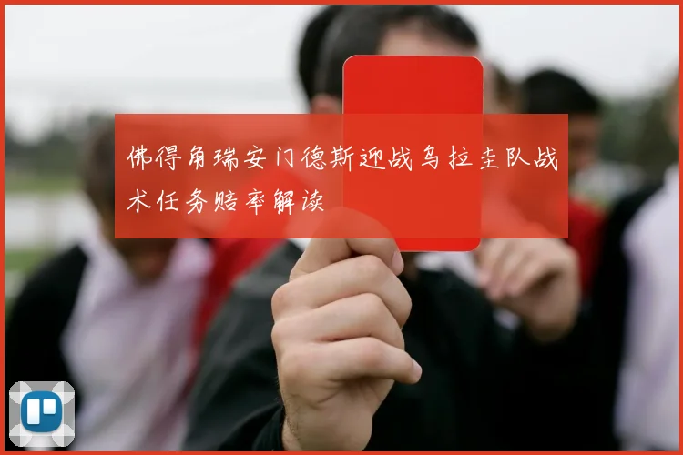 佛得角瑞安门德斯迎战乌拉圭队战术任务赔率解读