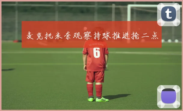 麦克托米奈观察持球推进抢二点