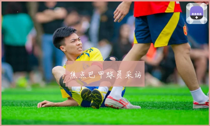 焦点巴甲球员采访