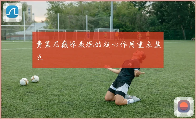 费莱尼巅峰表现的核心作用重点盘点