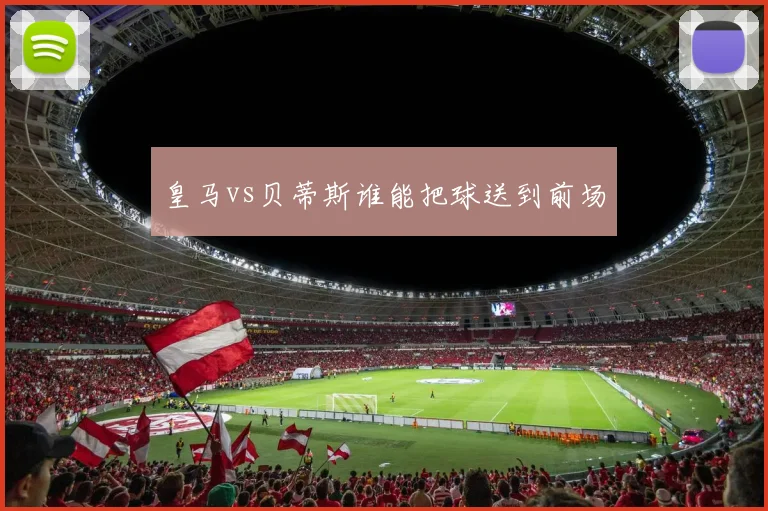 皇马vs贝蒂斯谁能把球送到前场
