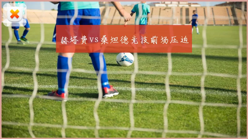 赫塔费vs桑坦德竞技前场压迫